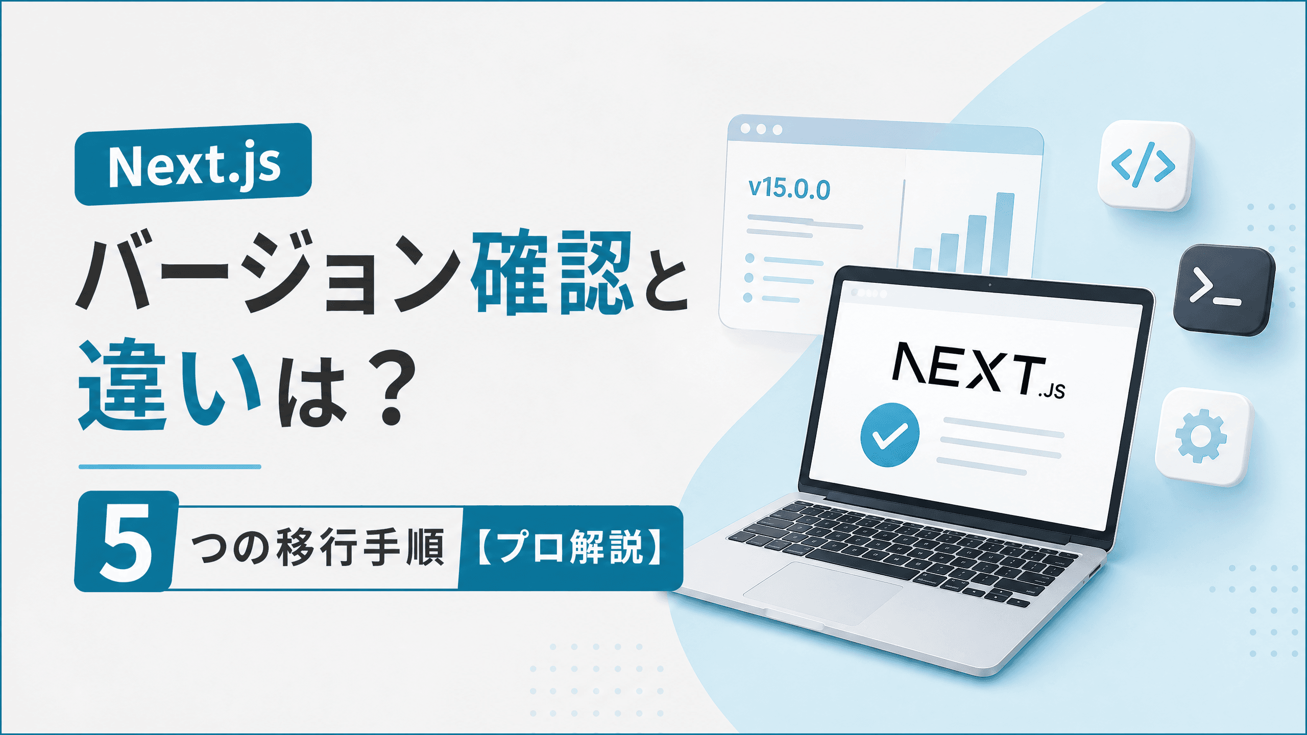 Next.jsのバージョン確認と違いは？5つの移行手順【プロ解説】