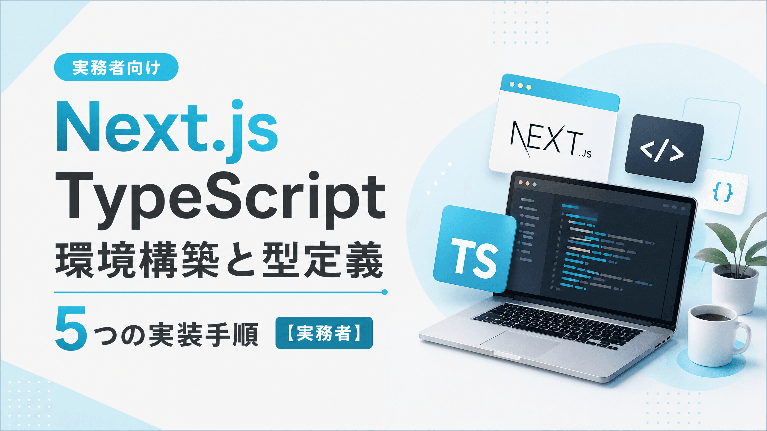 Next.js TypeScript環境構築と型定義5つの実装手順【実務者】